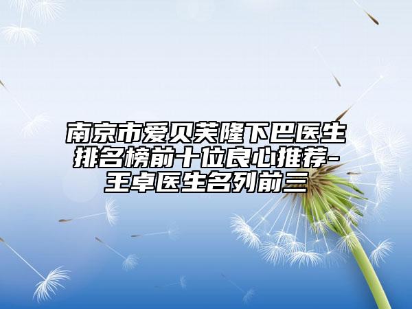 南京市爱贝芙隆下巴医生排名榜前十位良心推荐-王卓医生名列前三