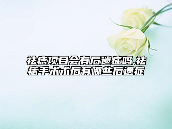 祛痣项目会有后遗症吗,祛痣手术术后有哪些后遗症