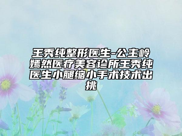王秀纯整形医生-公主岭嫣然医疗美容诊所王秀纯医生小腿缩小手术技术出挑