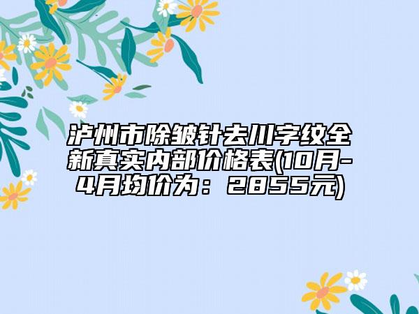 泸州市除皱针去川字纹全新真实内部价格表(10月-4月均价为：2855元)