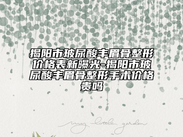 揭阳市玻尿酸丰眉骨整形价格表新曝光-揭阳市玻尿酸丰眉骨整形手术价格贵吗