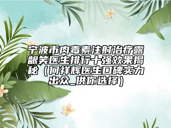 宁波市肉毒素注射治疗露龈笑医生排行十强效果揭秘（何祥辉医生口碑实力出众_供你选择）