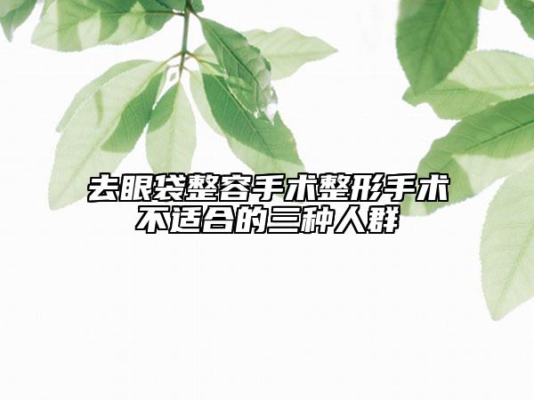 去眼袋整容手术整形手术不适合的三种人群