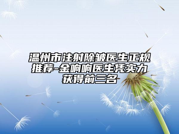 温州市注射除皱医生正规推荐-金响响医生凭实力获得前三名