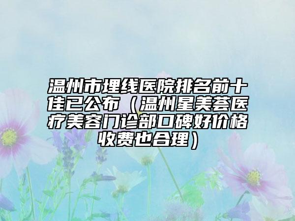 温州市埋线医院排名前十佳已公布（温州星美荟医疗美容门诊部口碑好价格收费也合理）