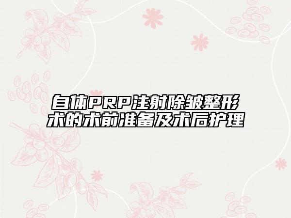 自体PRP注射除皱整形术的术前准备及术后护理