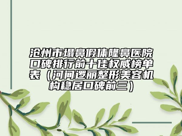 沧州市塌鼻假体隆鼻医院口碑排行前十佳权威榜单表（河间逻丽整形美容机构稳居口碑前三）