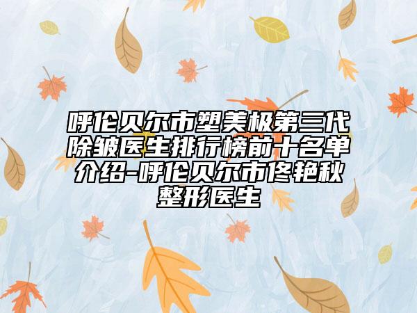 呼伦贝尔市塑美极第三代除皱医生排行榜前十名单介绍-呼伦贝尔市佟艳秋整形医生