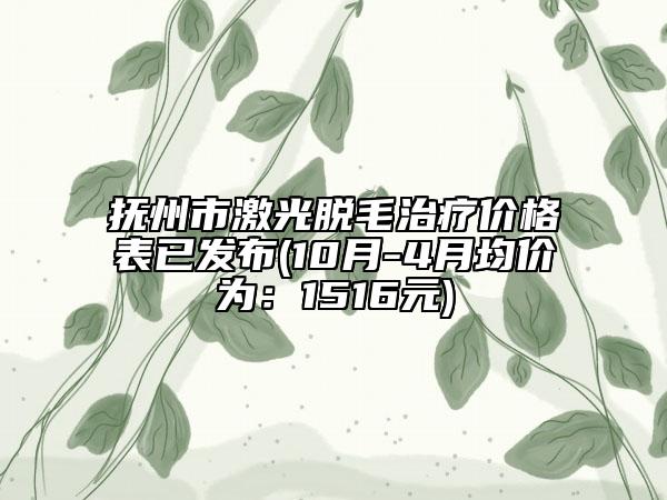 抚州市激光脱毛治疗价格表已发布(10月-4月均价为：1516元)