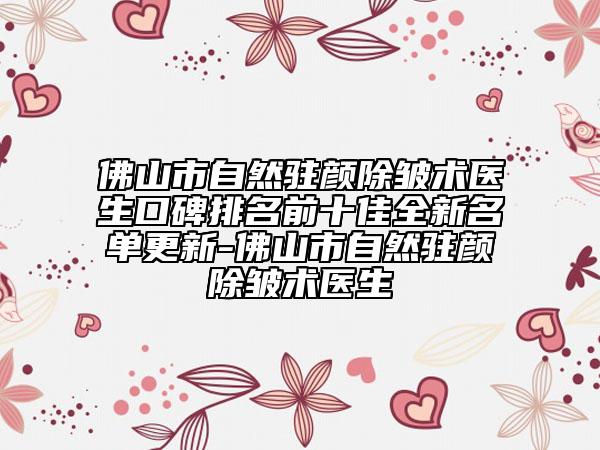 佛山市自然驻颜除皱术医生口碑排名前十佳全新名单更新-佛山市自然驻颜除皱术医生