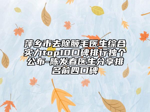 萍乡市去除腋毛医生综合实力top10口碑排行独个公布-陈发春医生分享排名前四口碑