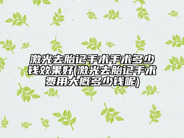 激光去胎记手术手术多少钱效果好(激光去胎记手术费用大概多少钱呢)