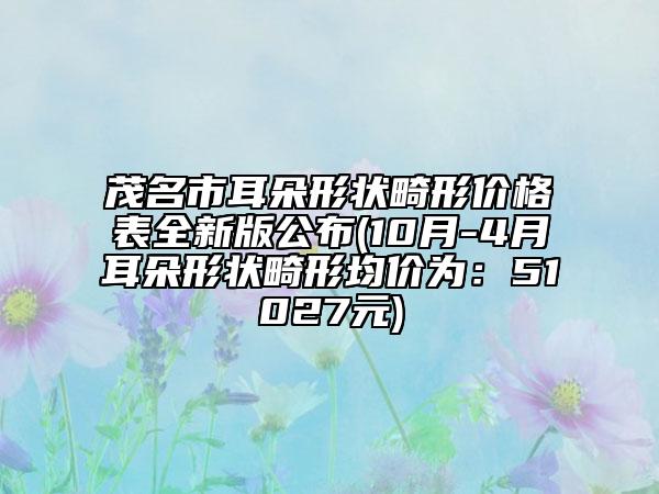 茂名市耳朵形状畸形价格表全新版公布(10月-4月耳朵形状畸形均价为：51027元)