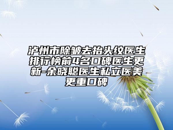 泸州市除皱去抬头纹医生排行榜前4名口碑医生更新-余晓聪医生私立医美更重口碑