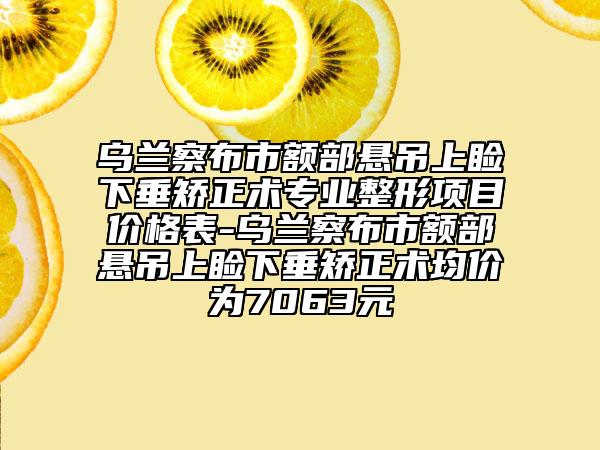乌兰察布市额部悬吊上睑下垂矫正术专业整形项目价格表-乌兰察布市额部悬吊上睑下垂矫正术均价为7063元
