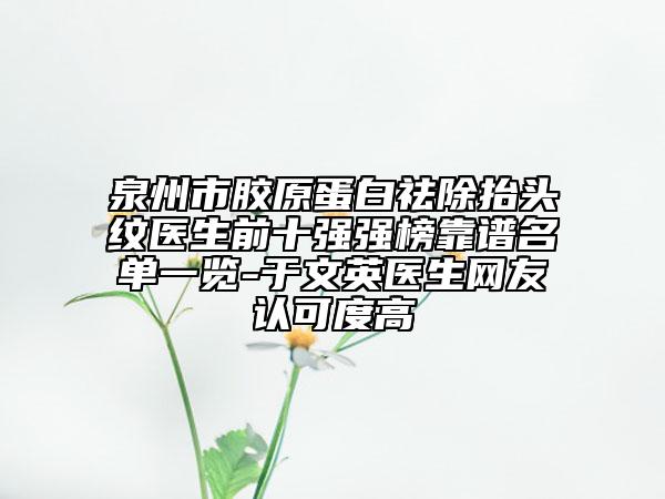 泉州市胶原蛋白祛除抬头纹医生前十强强榜靠谱名单一览-于文英医生网友认可度高