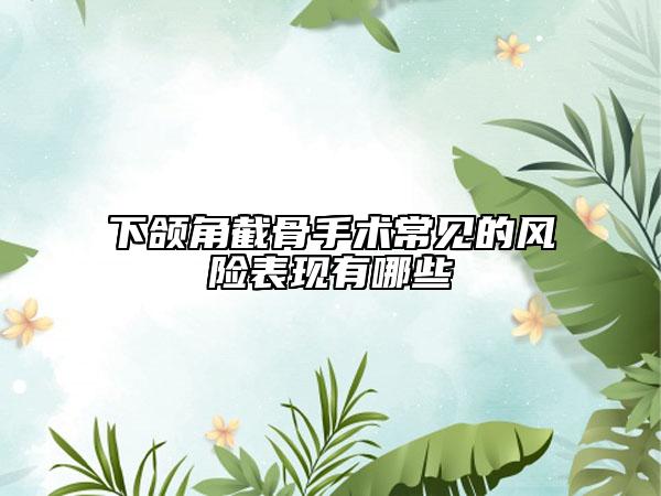 下颌角截骨手术常见的风险表现有哪些