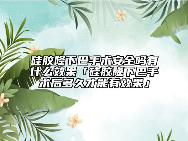 硅胶隆下巴手术安全吗有什么效果「硅胶隆下巴手术后多久才能有效果」
