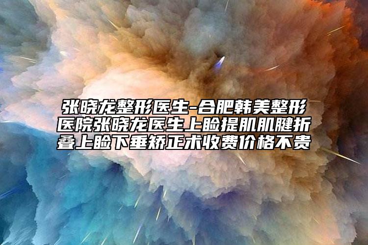 张晓龙整形医生-合肥韩美整形医院张晓龙医生上睑提肌肌腱折叠上睑下垂矫正术收费价格不贵