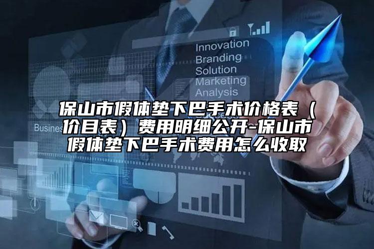 保山市假体垫下巴手术价格表（价目表）费用明细公开-保山市假体垫下巴手术费用怎么收取