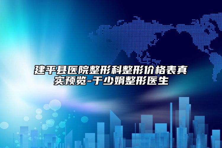 建平县医院整形科整形价格表真实预览-于少娟整形医生
