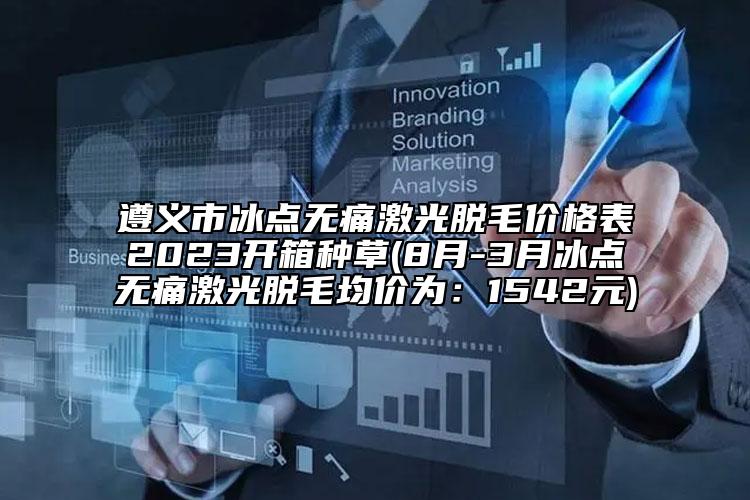 遵义市冰点无痛激光脱毛价格表2023开箱种草(8月-3月冰点无痛激光脱毛均价为：1542元)