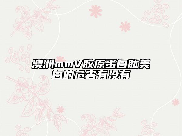 澳洲mmV胶原蛋白肽美白的危害有没有