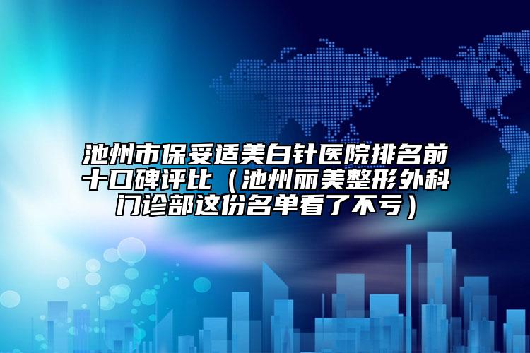 池州市保妥适美白针医院排名前十口碑评比（池州丽美整形外科门诊部这份名单看了不亏）