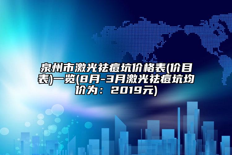 泉州市激光祛痘坑价格表(价目表)一览(8月-3月激光祛痘坑均价为：2019元)