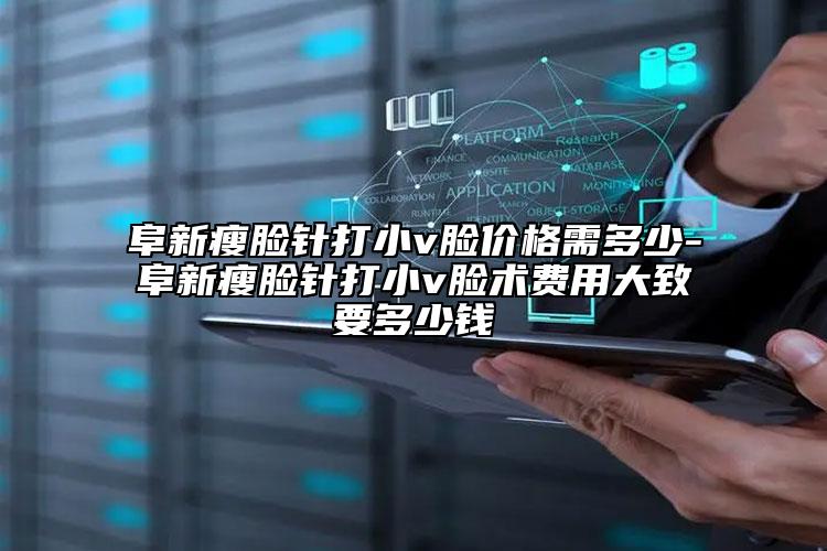 阜新瘦脸针打小v脸价格需多少-阜新瘦脸针打小v脸术费用大致要多少钱