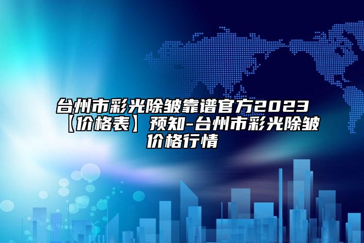 台州市彩光除皱靠谱官方2023【价格表】预知-台州市彩光除皱价格行情