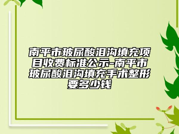 南平市玻尿酸泪沟填充项目收费标准公示-南平市玻尿酸泪沟填充手术整形要多少钱