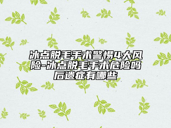 冰点脱毛手术警惕4大风险-冰点脱毛手术危险吗后遗症有哪些