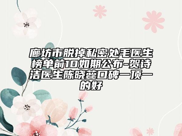 廊坊市脱掉私密处毛医生榜单前10如期公布-贺诗洁医生陈晓蕊口碑一顶一的好
