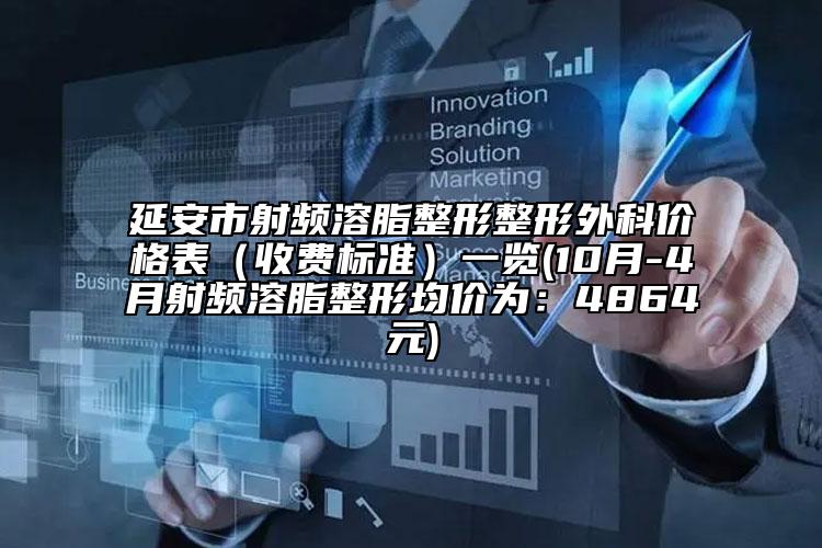 延安市射频溶脂整形整形外科价格表（收费标准）一览(10月-4月射频溶脂整形均价为：4864元)