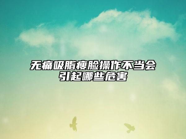 无痛吸脂瘦脸操作不当会引起哪些危害