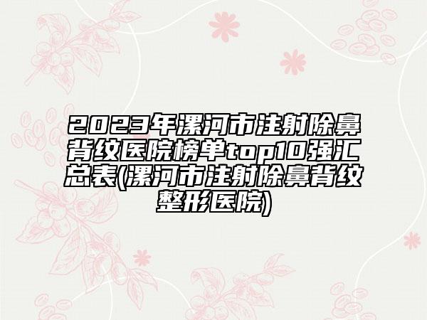 2023年漯河市注射除鼻背纹医院榜单top10强汇总表(漯河市注射除鼻背纹整形医院)