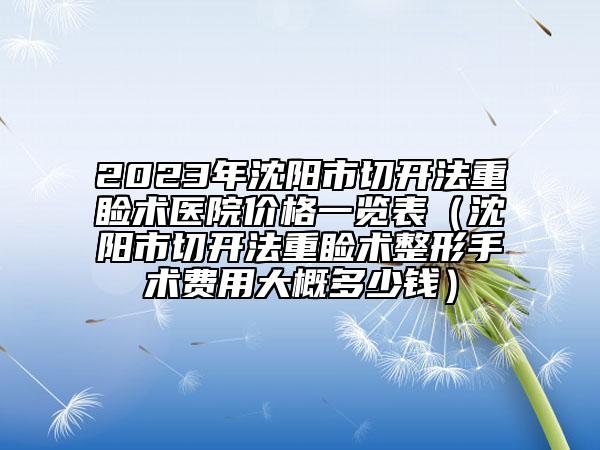 2023年沈阳市切开法重睑术医院价格一览表（沈阳市切开法重睑术整形手术费用大概多少钱）
