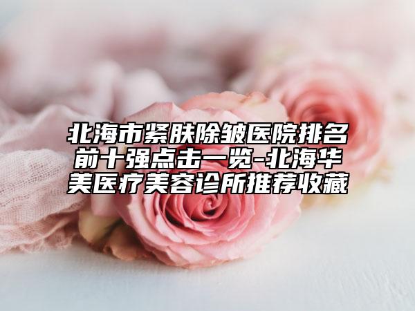 北海市紧肤除皱医院排名前十强点击一览-北海华美医疗美容诊所推荐收藏