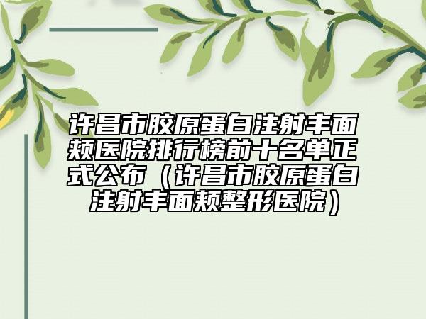 许昌市胶原蛋白注射丰面颊医院排行榜前十名单正式公布（许昌市胶原蛋白注射丰面颊整形医院）