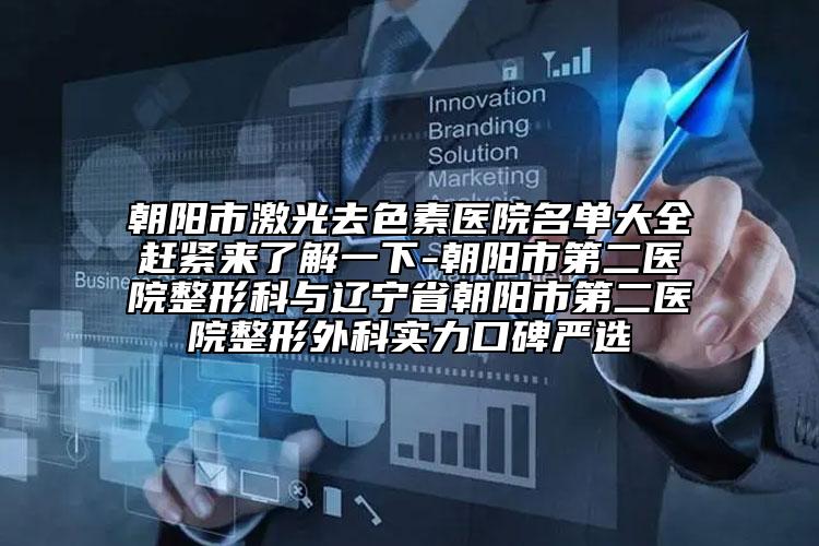 朝阳市激光去色素医院名单大全赶紧来了解一下-朝阳市第二医院整形科与辽宁省朝阳市第二医院整形外科实力口碑严选