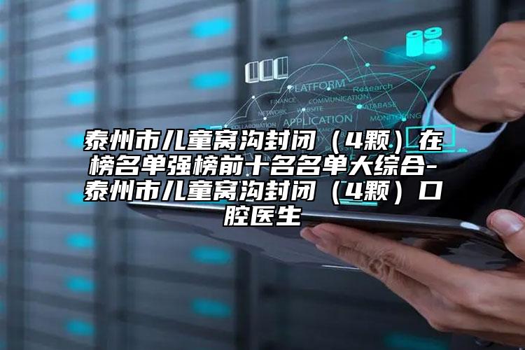 泰州市儿童窝沟封闭（4颗）在榜名单强榜前十名名单大综合-泰州市儿童窝沟封闭（4颗）口腔医生