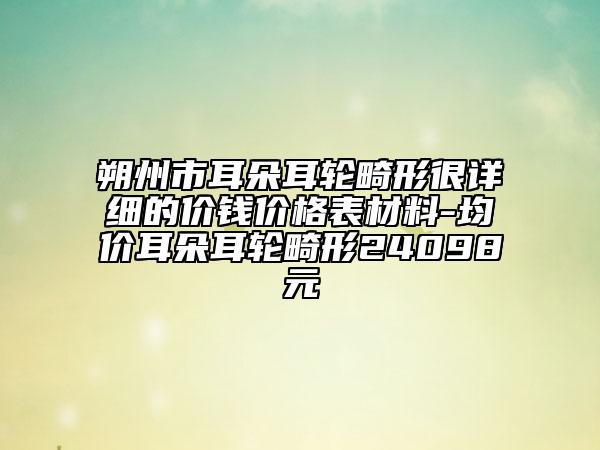 朔州市耳朵耳轮畸形很详细的价钱价格表材料-均价耳朵耳轮畸形24098元