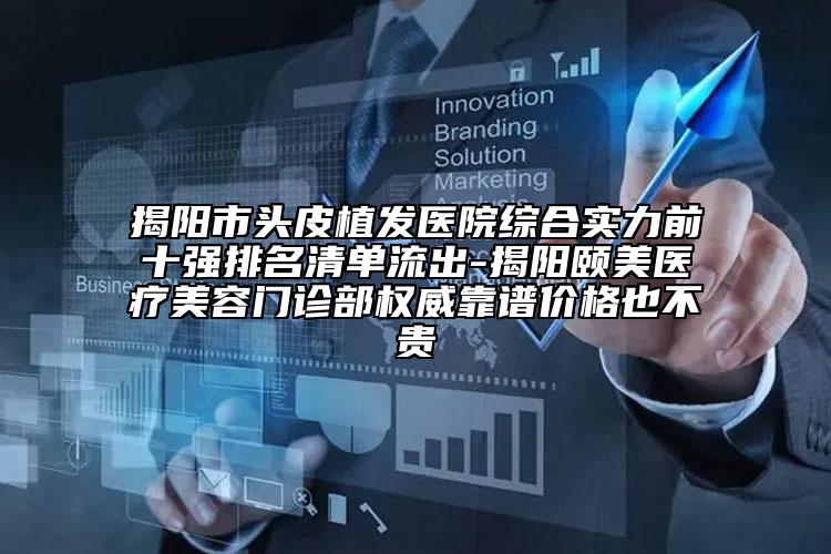 揭阳市头皮植发医院综合实力前十强排名清单流出-揭阳颐美医疗美容门诊部权威靠谱价格也不贵