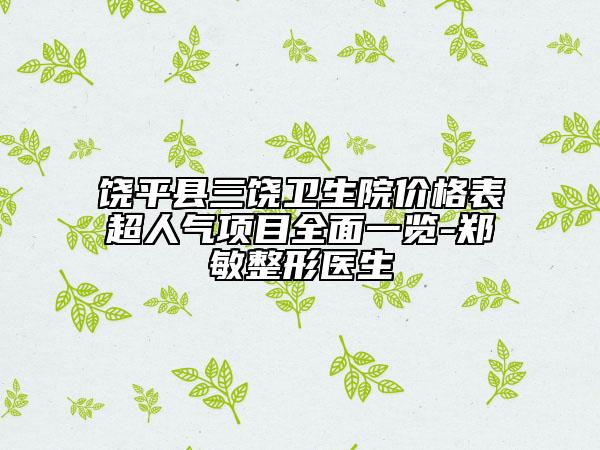 饶平县三饶卫生院价格表超人气项目全面一览-郑敏整形医生