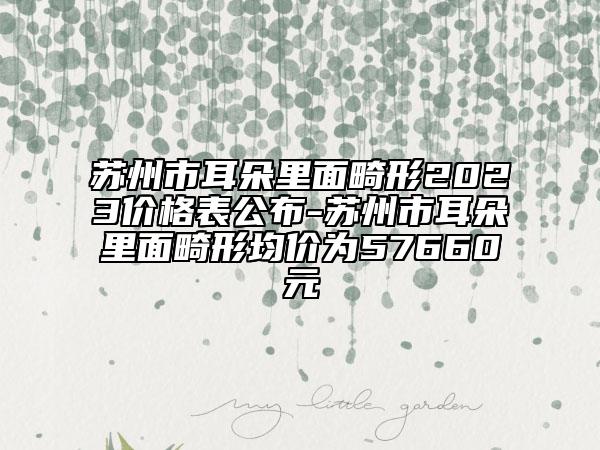 苏州市耳朵里面畸形2023价格表公布-苏州市耳朵里面畸形均价为57660元