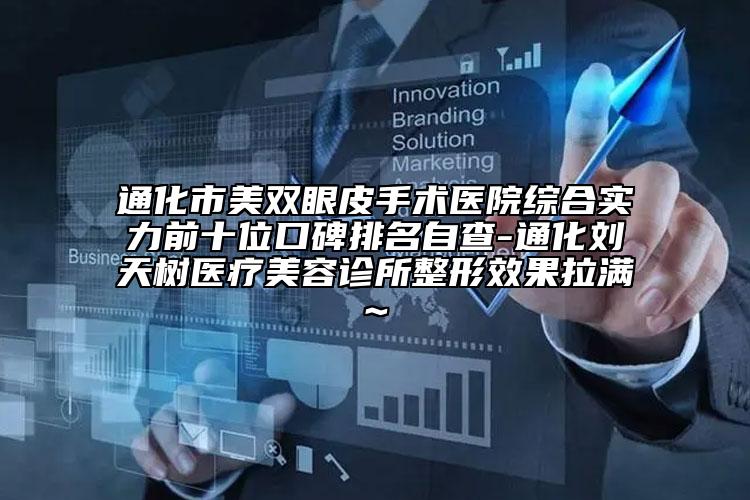 通化市美双眼皮手术医院综合实力前十位口碑排名自查-通化刘天树医疗美容诊所整形效果拉满~