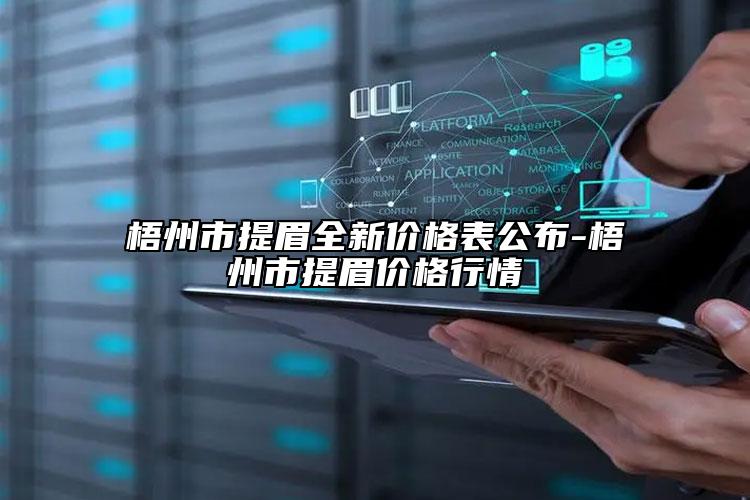 梧州市提眉全新价格表公布-梧州市提眉价格行情