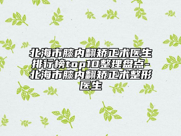 北海市膝内翻矫正术医生排行榜top10整理盘点-北海市膝内翻矫正术整形医生