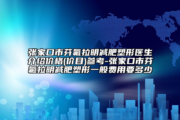 张家口市芬氟拉明减肥塑形医生介绍价格(价目)参考-张家口市芬氟拉明减肥塑形一般费用要多少
